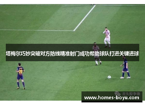 塔梅尔巧妙突破对方防线精准射门成功帮助球队打进关键进球