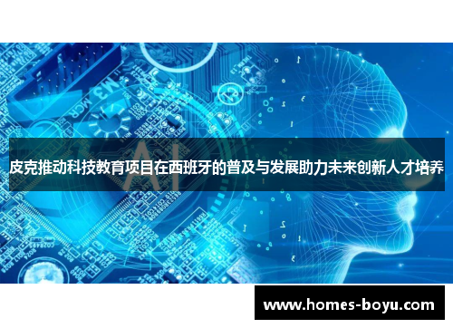 皮克推动科技教育项目在西班牙的普及与发展助力未来创新人才培养