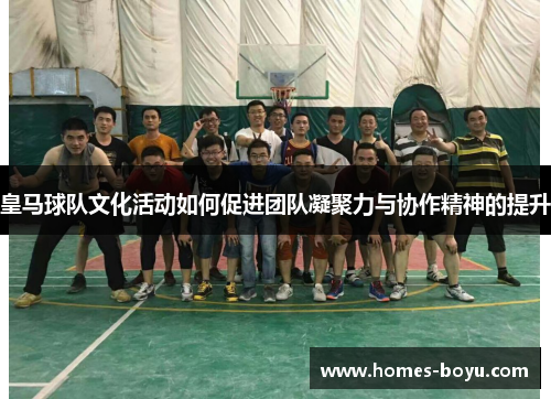 皇马球队文化活动如何促进团队凝聚力与协作精神的提升