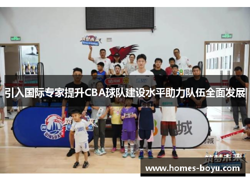 引入国际专家提升CBA球队建设水平助力队伍全面发展
