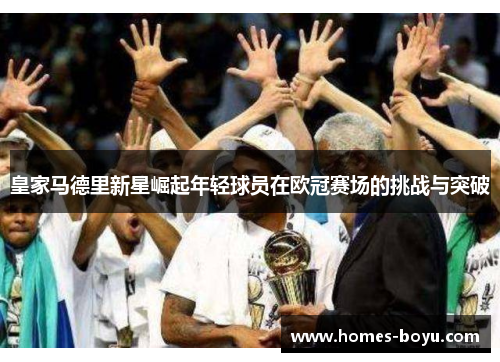 皇家马德里新星崛起年轻球员在欧冠赛场的挑战与突破