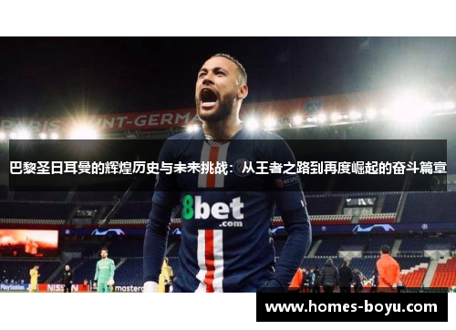 巴黎圣日耳曼的辉煌历史与未来挑战：从王者之路到再度崛起的奋斗篇章