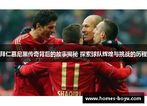 拜仁慕尼黑传奇背后的故事揭秘 探索球队辉煌与挑战的历程