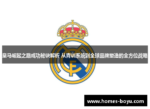 皇马崛起之路成功秘诀解析 从青训系统到全球品牌塑造的全方位战略