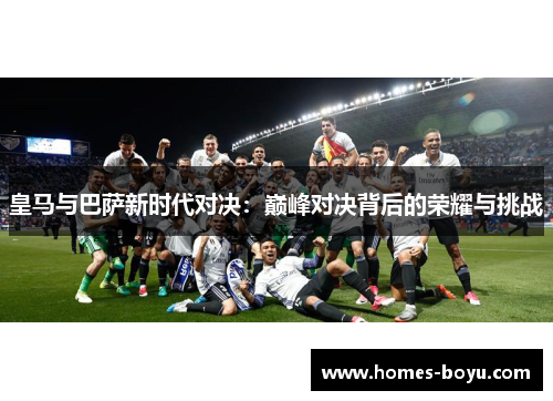 皇马与巴萨新时代对决：巅峰对决背后的荣耀与挑战