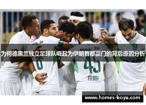 为何德黑兰独立足球队崛起为伊朗首都豪门的背后原因分析