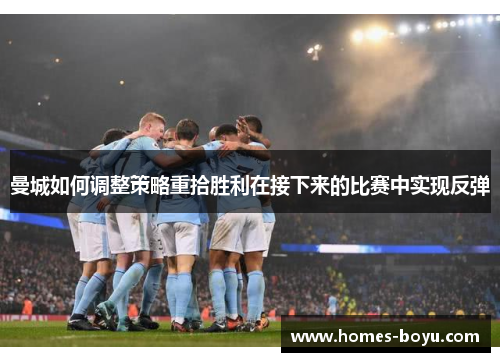 曼城如何调整策略重拾胜利在接下来的比赛中实现反弹