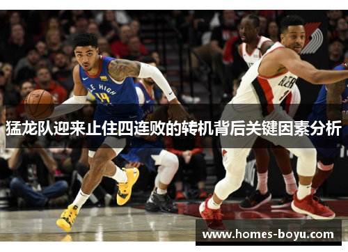猛龙队迎来止住四连败的转机背后关键因素分析