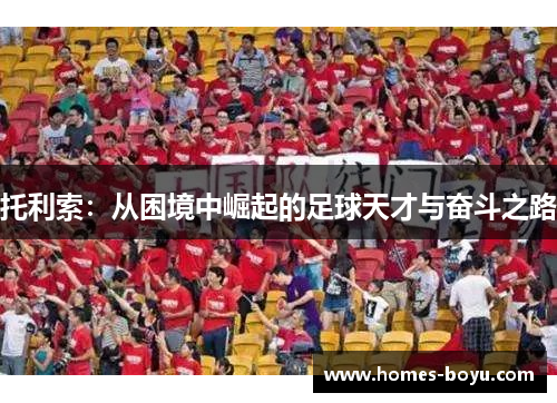托利索:从困境中崛起的足球天才与奋斗之路