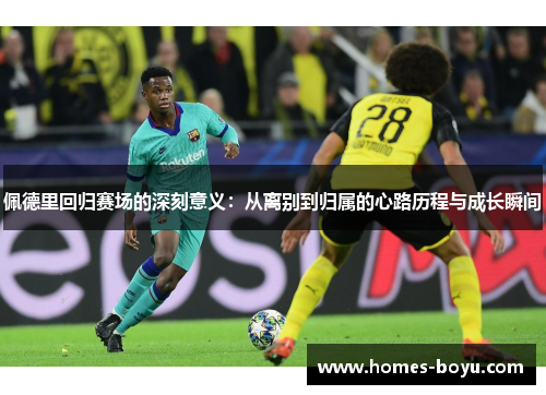 佩德里回归赛场的深刻意义：从离别到归属的心路历程与成长瞬间