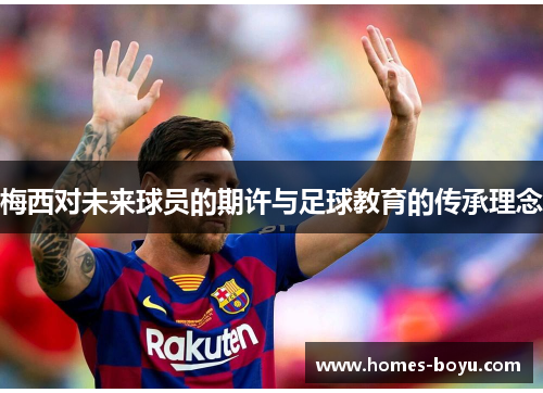 梅西对未来球员的期许与足球教育的传承理念
