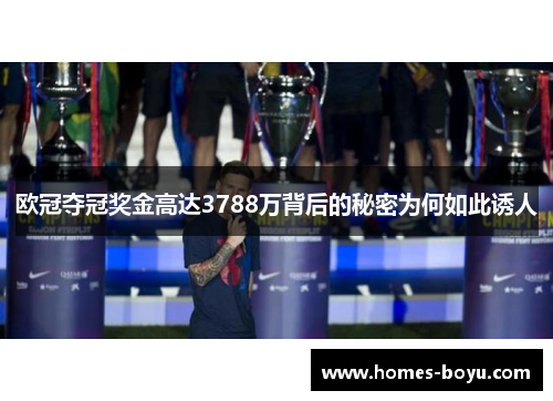 欧冠夺冠奖金高达3788万背后的秘密为何如此诱人