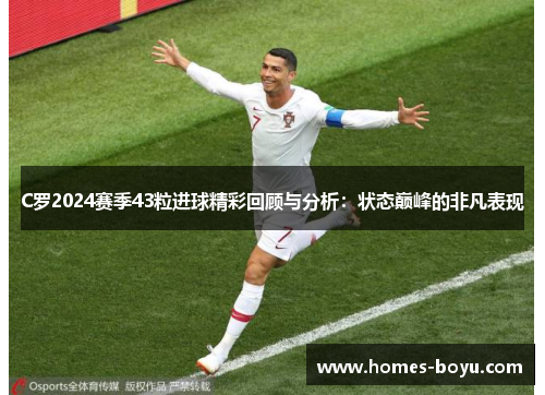 C罗2024赛季43粒进球精彩回顾与分析:状态巅峰的非凡表现