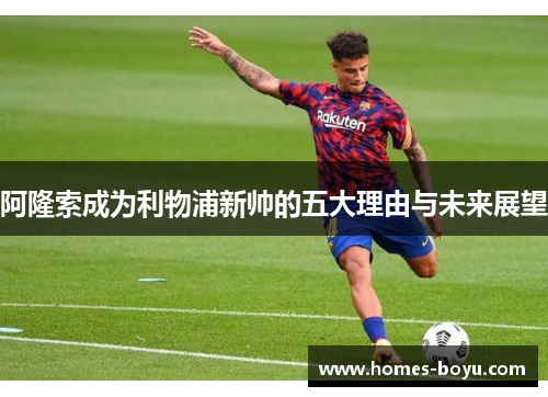 阿隆索成为利物浦新帅的五大理由与未来展望