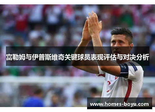 富勒姆与伊普斯维奇关键球员表现评估与对决分析