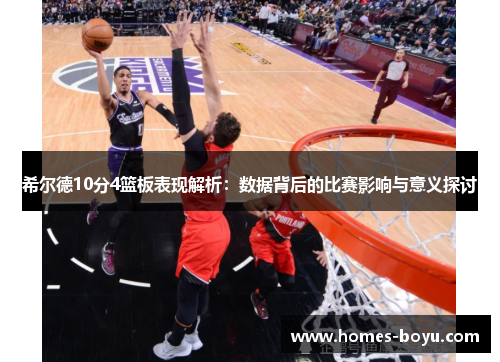 希尔德10分4篮板表现解析:数据背后的比赛影响与意义探讨