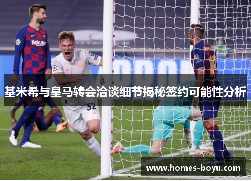 基米希与皇马转会洽谈细节揭秘签约可能性分析