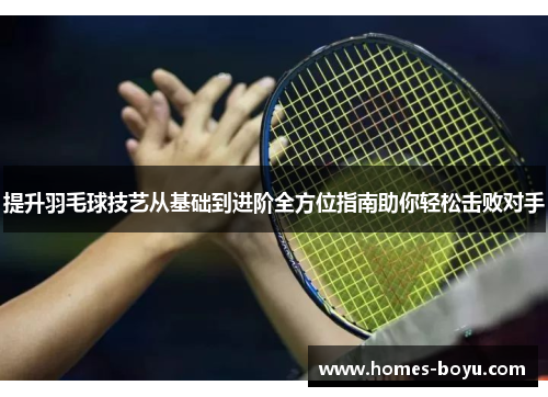 提升羽毛球技艺从基础到进阶全方位指南助你轻松击败对手