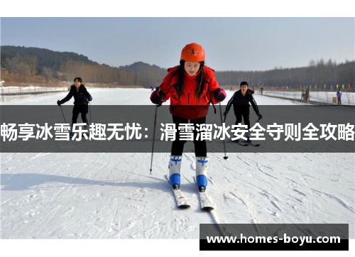 畅享冰雪乐趣无忧:滑雪溜冰安全守则全攻略