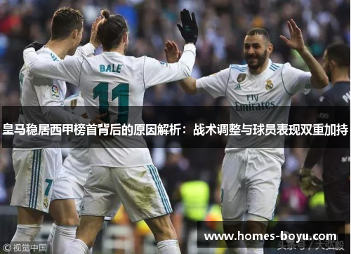 皇马稳居西甲榜首背后的原因解析:战术调整与球员表现双重加持