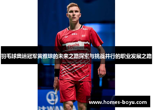 羽毛球奥运冠军黄雅琼的未来之路探索与挑战并行的职业发展之路