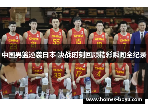 中国男篮逆袭日本 决战时刻回顾精彩瞬间全纪录