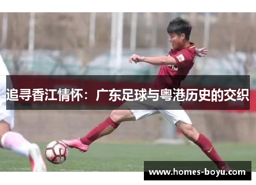 追寻香江情怀：广东足球与粤港历史的交织
