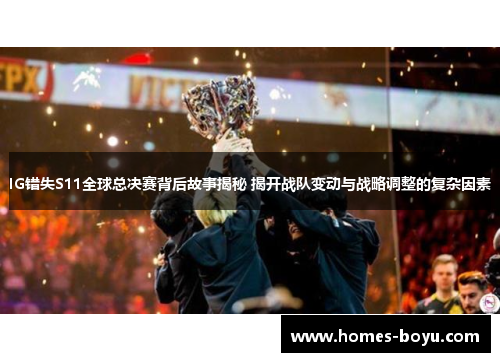 IG错失S11全球总决赛背后故事揭秘 揭开战队变动与战略调整的复杂因素