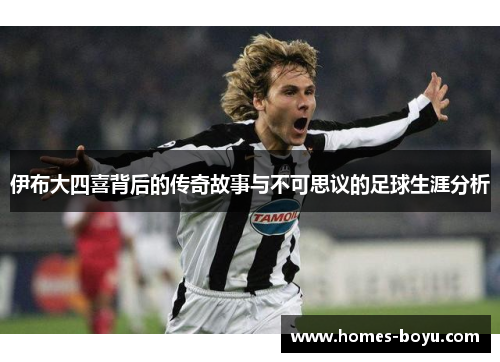 伊布大四喜背后的传奇故事与不可思议的足球生涯分析