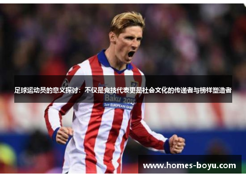足球运动员的意义探讨:不仅是竞技代表更是社会文化的传递者与榜样塑造者