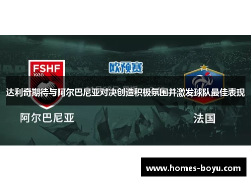 达利奇期待与阿尔巴尼亚对决创造积极氛围并激发球队最佳表现