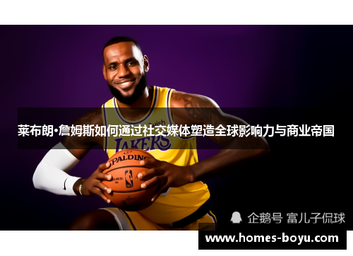 莱布朗·詹姆斯如何通过社交媒体塑造全球影响力与商业帝国