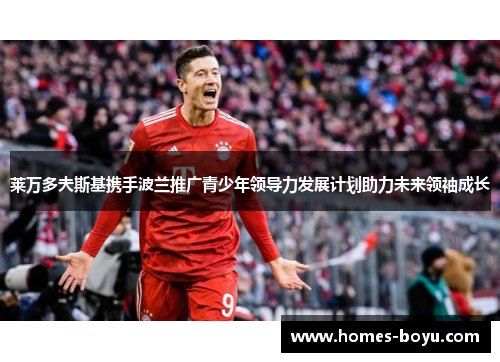 莱万多夫斯基携手波兰推广青少年领导力发展计划助力未来领袖成长
