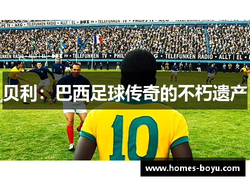 贝利：巴西足球传奇的不朽遗产