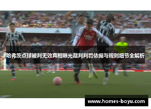 哈弗茨点球被判无效真相曝光裁判判罚依据与规则细节全解析