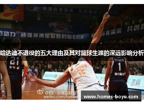 哈达迪不退役的五大理由及其对篮球生涯的深远影响分析