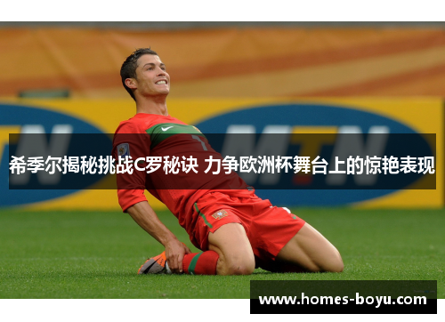 希季尔揭秘挑战C罗秘诀 力争欧洲杯舞台上的惊艳表现