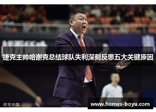 捷克主帅哈谢克总结球队失利深刻反思五大关键原因