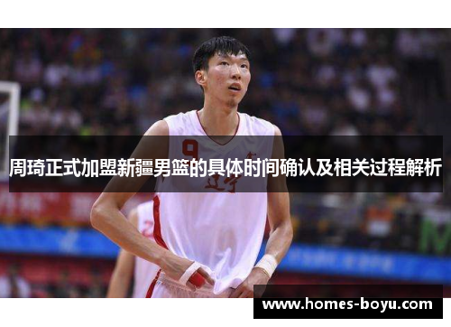 周琦正式加盟新疆男篮的具体时间确认及相关过程解析
