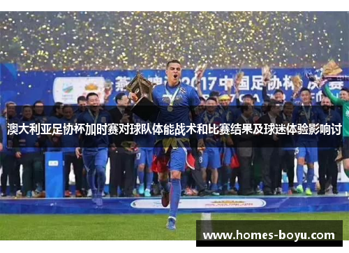 澳大利亚足协杯加时赛对球队体能战术和比赛结果及球迷体验影响讨