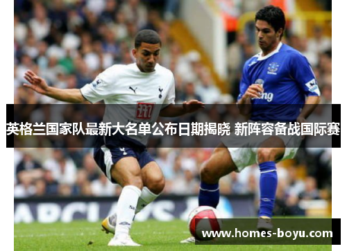 英格兰国家队最新大名单公布日期揭晓 新阵容备战国际赛