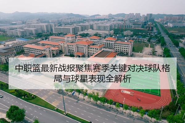 中职篮最新战报聚焦赛季关键对决球队格局与球星表现全解析