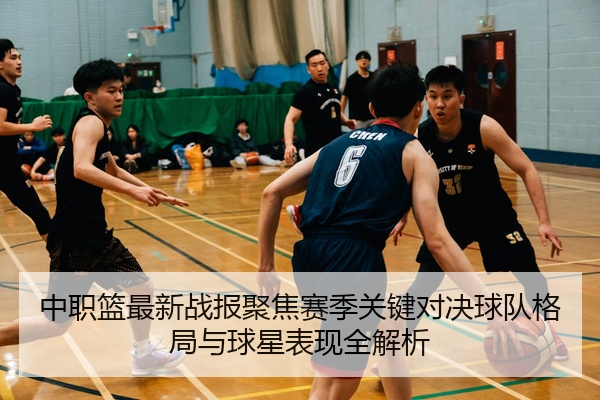中职篮最新战报聚焦赛季关键对决球队格局与球星表现全解析