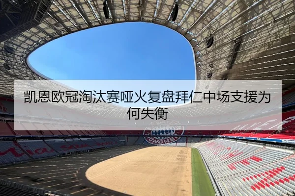 凯恩欧冠淘汰赛哑火复盘拜仁中场支援为何失衡 - boyu BOY