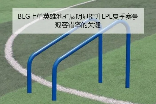 BLG上单英雄池扩展明显提升LPL夏季赛争冠容错率的关键
