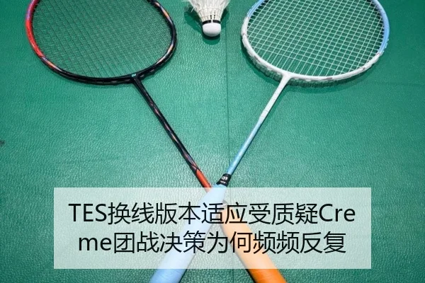 TES换线版本适应受质疑Creme团战决策为何频频反复