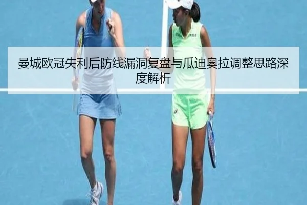 曼城欧冠失利后防线漏洞复盘与瓜迪奥拉调整思路深度解析